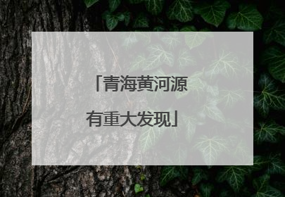 青海黄河源有重大发现