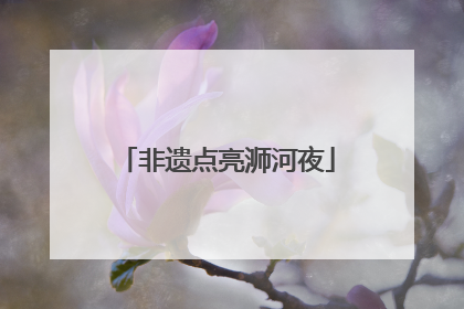 非遗点亮浉河夜