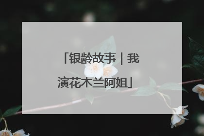 银龄故事｜我演花木兰阿姐