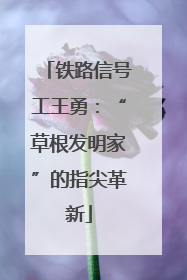 铁路信号工王勇：“草根发明家”的指尖革新