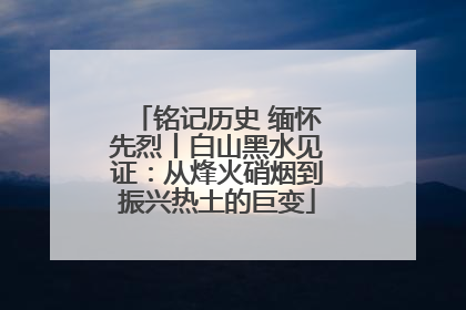 铭记历史 缅怀先烈丨白山黑水见证：从烽火硝烟到振兴热土的巨变