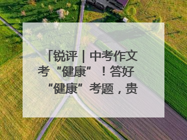 锐评｜中考作文考“健康”！答好“健康”考题，贵在知行合一