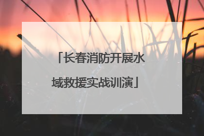 长春消防开展水域救援实战训演