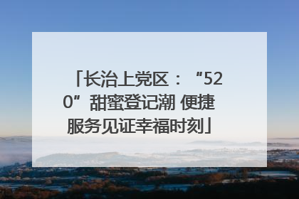 长治上党区：“520”甜蜜登记潮 便捷服务见证幸福时刻