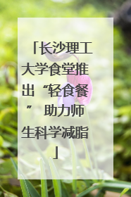 长沙理工大学食堂推出“轻食餐” 助力师生科学减脂