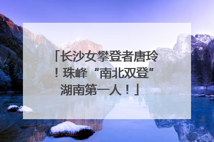 长沙女攀登者唐玲！珠峰“南北双登”湖南第一人！