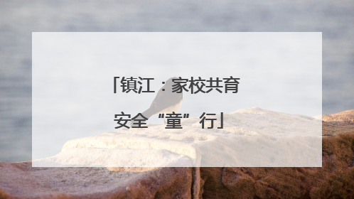 镇江：家校共育 安全“童”行