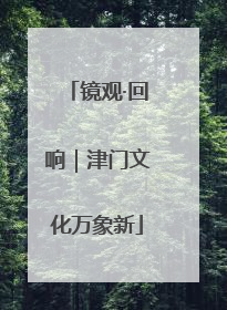 镜观·回响｜津门文化万象新