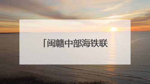 闽赣中部海铁联运新通道开通