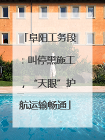 阜阳工务段：叫停黑施工，“天眼”护航运输畅通