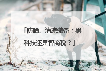 防晒、清凉装备：黑科技还是智商税？