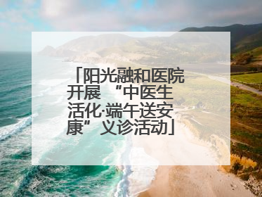 阳光融和医院开展 “中医生活化·端午送安康”义诊活动