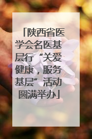 陕西省医学会名医基层行“关爱健康，服务基层”活动圆满举办