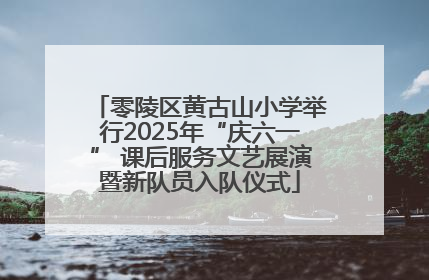 零陵区黄古山小学举行2025年“庆六一” 课后服务文艺展演暨新队员入队仪式