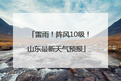 雷雨！阵风10级！山东最新天气预报