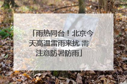 雨热同台！北京今天高温雷雨来扰 需注意防暑防雨