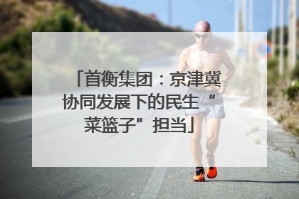 首衡集团：京津冀协同发展下的民生“菜篮子”担当