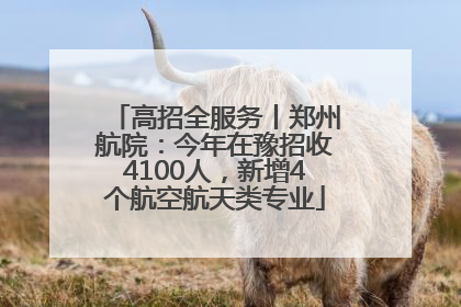 高招全服务丨郑州航院：今年在豫招收4100人，新增4个航空航天类专业