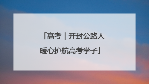 高考｜开封公路人暖心护航高考学子