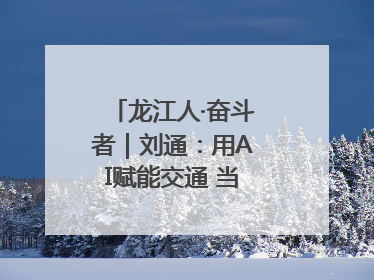 龙江人·奋斗者｜刘通：用AI赋能交通 当数字创新尖兵
