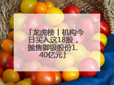 龙虎榜丨机构今日买入这18股，抛售御银股份1.40亿元