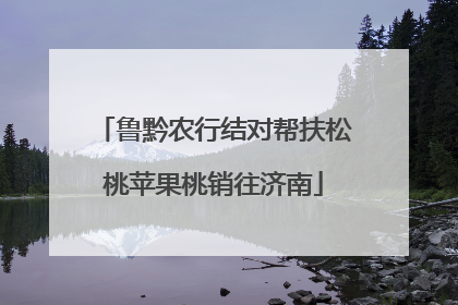 鲁黔农行结对帮扶松桃苹果桃销往济南