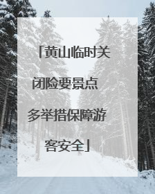 黄山临时关闭险要景点 多举措保障游客安全