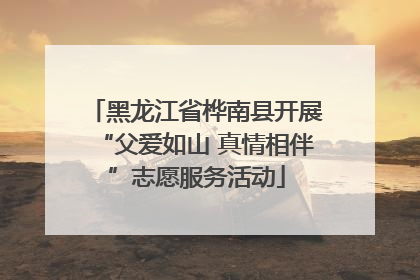 黑龙江省桦南县开展“父爱如山 真情相伴”志愿服务活动