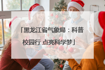 黑龙江省气象局：科普校园行 点亮科学梦
