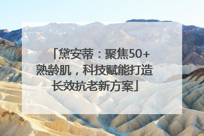 黛安蒂：聚焦50+熟龄肌，科技赋能打造长效抗老新方案