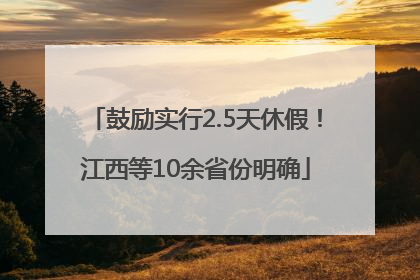 鼓励实行2.5天休假！江西等10余省份明确