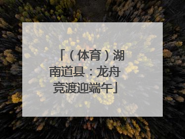 （体育）湖南道县：龙舟竞渡迎端午