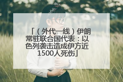 （外代一线）伊朗常驻联合国代表：以色列袭击造成伊方近1500人死伤