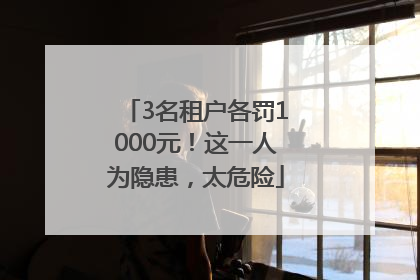 3名租户各罚1000元！这一人为隐患，太危险