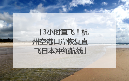 3小时直飞！杭州空港口岸恢复直飞日本冲绳航线