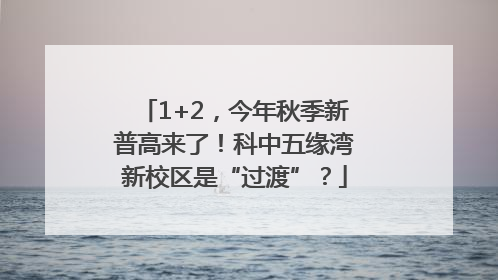 1+2，今年秋季新普高来了！科中五缘湾新校区是“过渡”？
