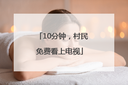 10分钟，村民免费看上电视