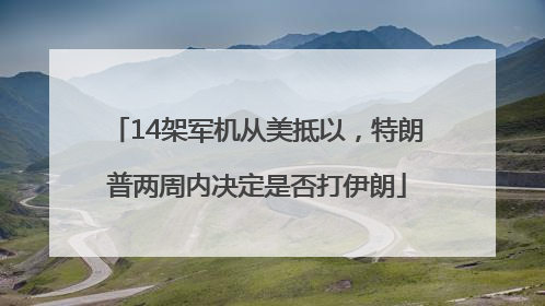 14架军机从美抵以，特朗普两周内决定是否打伊朗