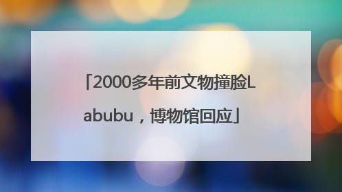 2000多年前文物撞脸Labubu，博物馆回应