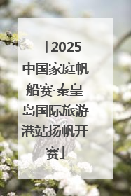2025中国家庭帆船赛·秦皇岛国际旅游港站扬帆开赛