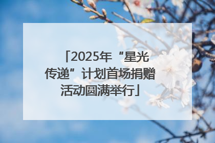2025年“星光传递”计划首场捐赠活动圆满举行