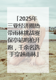 2025年三亚经济圈热带雨林挑战赛保亭站鸣枪开跑，千余名选手穿越雨林