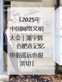 2025年中国网络文明大会｜董宇辉：合肥在记忆里很遥远也很亲切