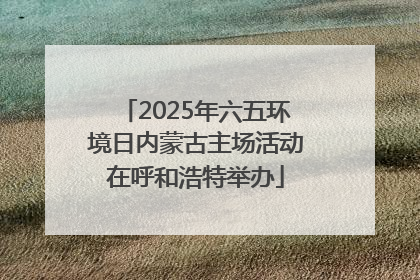 2025年六五环境日内蒙古主场活动在呼和浩特举办