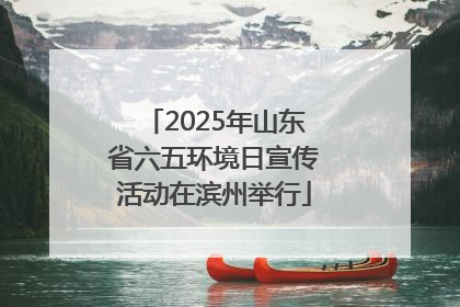 2025年山东省六五环境日宣传活动在滨州举行