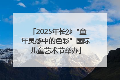 2025年长沙“童年灵感中的色彩”国际儿童艺术节举办