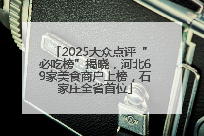 2025大众点评“必吃榜”揭晓，河北69家美食商户上榜，石家庄全省首位