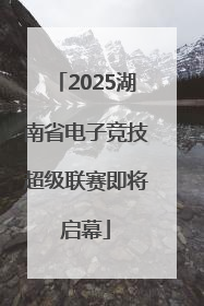 2025湖南省电子竞技超级联赛即将启幕