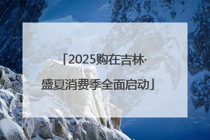 2025购在吉林·盛夏消费季全面启动