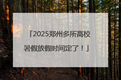 2025郑州多所高校暑假放假时间定了！